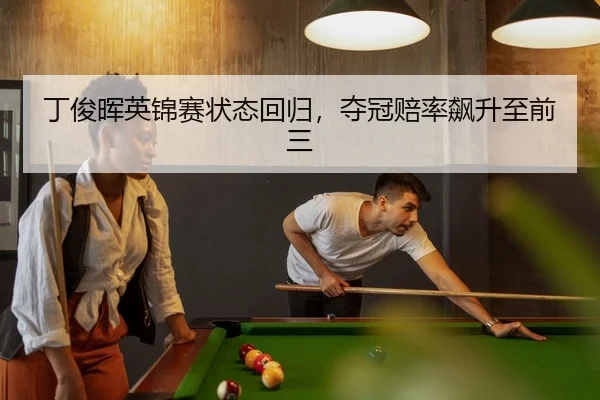 丁俊晖英锦赛状态回归，夺冠赔率飙升至前三