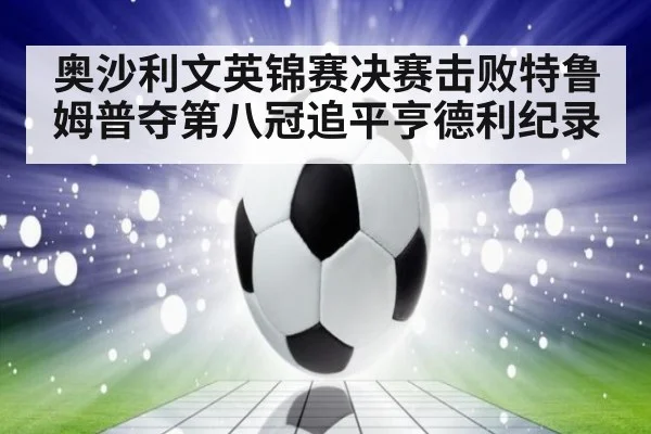 奥沙利文英锦赛决赛击败特鲁姆普夺第八冠追平亨德利纪录